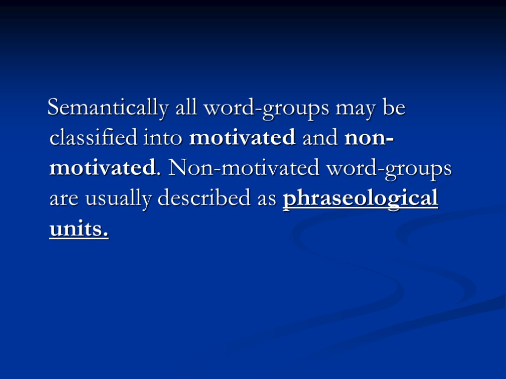 Semantically all word-groups may be classified into motivated and non-motivated. Non-motivated word-groups are usually